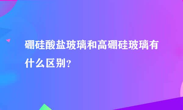 硼硅酸盐玻璃和高硼硅玻璃有什么区别？