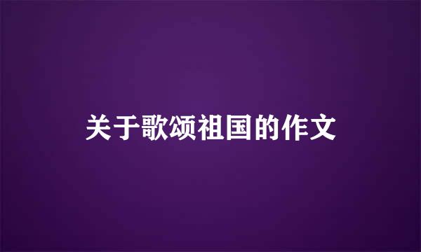 关于歌颂祖国的作文