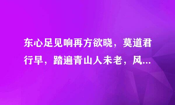 东心足见响再方欲晓，莫道君行早，踏遍青山人未老，风景这边独好什么意思？