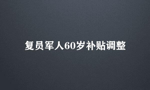 复员军人60岁补贴调整