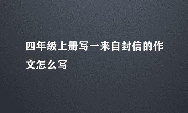 四年级上册写一来自封信的作文怎么写