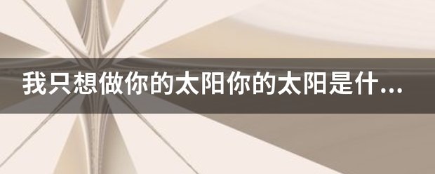 我只想做你的太来自阳你的太阳是什么360问答歌