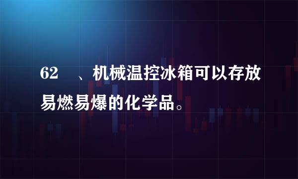 62 、机械温控冰箱可以存放易燃易爆的化学品。