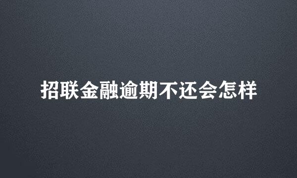 招联金融逾期不还会怎样