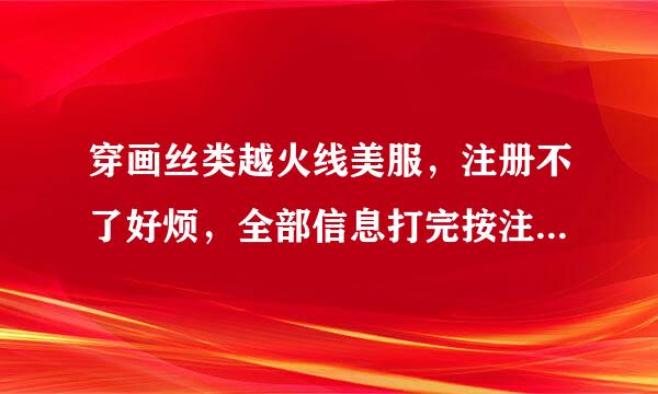 穿画丝类越火线美服，注册不了好烦，全部信息打完按注册没反应或者说什么我这台机器不能注册