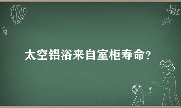 太空铝浴来自室柜寿命？