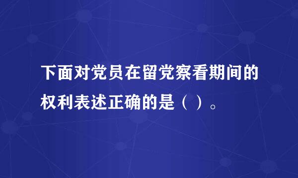 下面对党员在留党察看期间的权利表述正确的是（）。