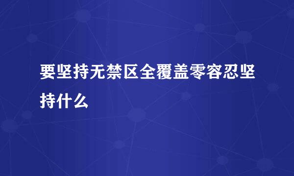 要坚持无禁区全覆盖零容忍坚持什么