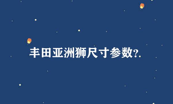 丰田亚洲狮尺寸参数？