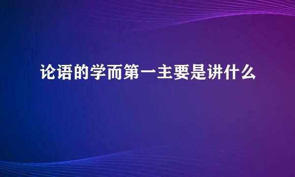 论语的学而第一主要是讲什么