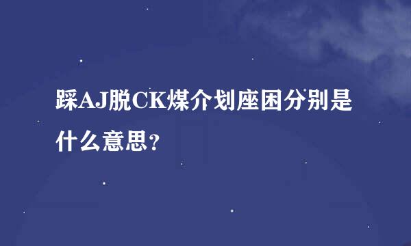 踩AJ脱CK煤介划座困分别是什么意思？