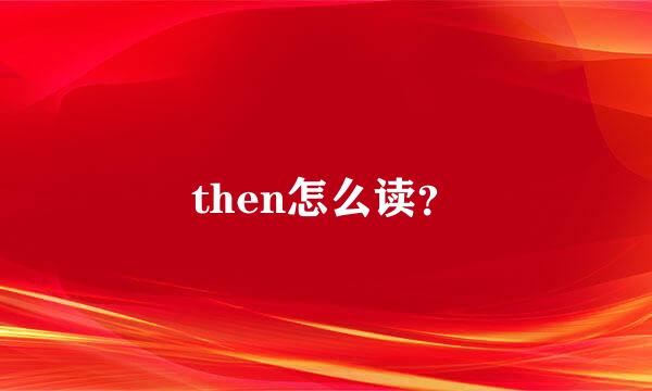 then怎么读？