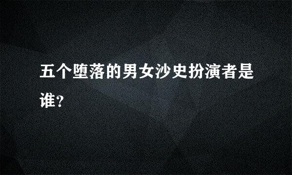 五个堕落的男女沙史扮演者是谁？