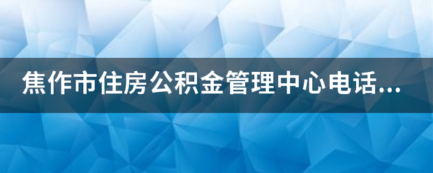 焦作市住房公积金管理中心电话是多少？