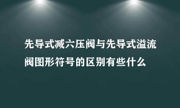 先导式减六压阀与先导式溢流阀图形符号的区别有些什么