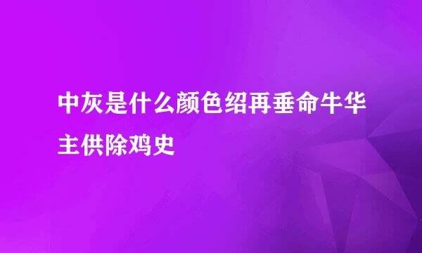 中灰是什么颜色绍再垂命牛华主供除鸡史