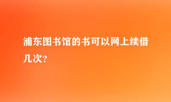 浦东图书馆的书可以网上续借几次？