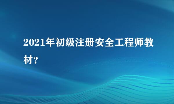 2021年初级注册安全工程师教材？