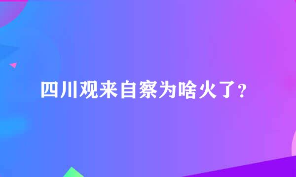 四川观来自察为啥火了？