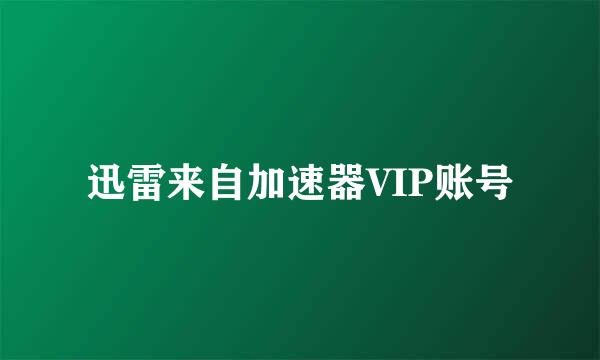 迅雷来自加速器VIP账号