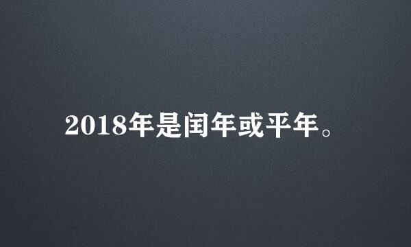 2018年是闰年或平年。