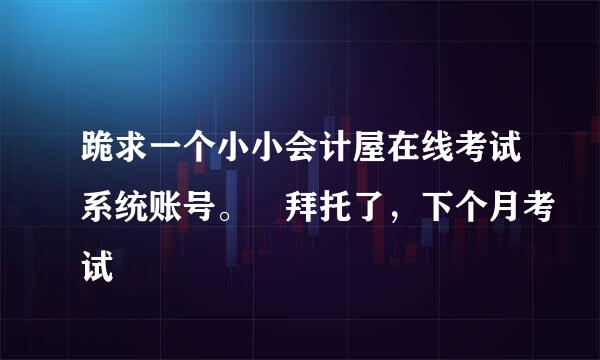 跪求一个小小会计屋在线考试系统账号。 拜托了，下个月考试