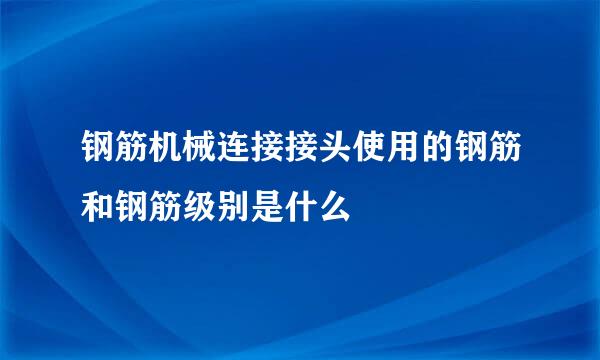 钢筋机械连接接头使用的钢筋和钢筋级别是什么