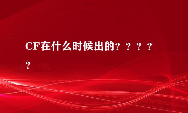 CF在什么时候出的？？？？？