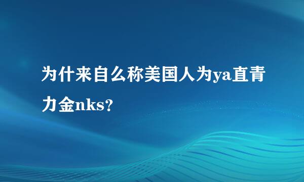 为什来自么称美国人为ya直青力金nks？