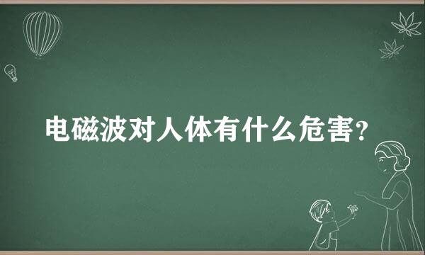 电磁波对人体有什么危害？