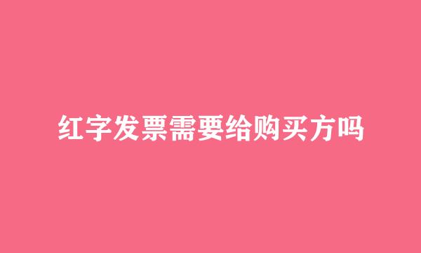 红字发票需要给购买方吗