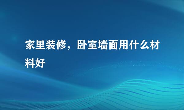 家里装修，卧室墙面用什么材料好