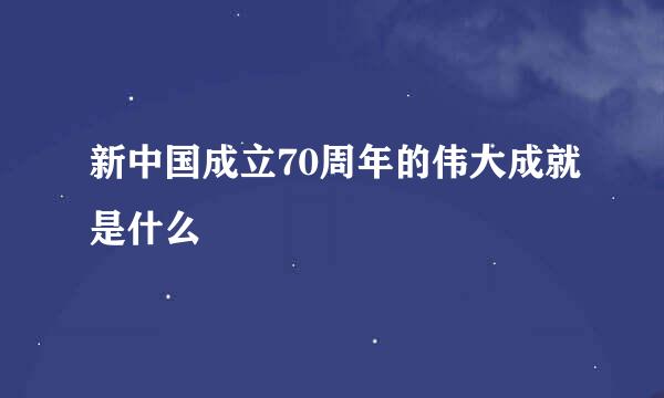 新中国成立70周年的伟大成就是什么