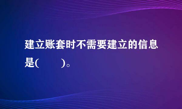 建立账套时不需要建立的信息是(  )。