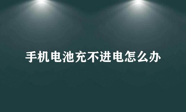 手机电池充不进电怎么办