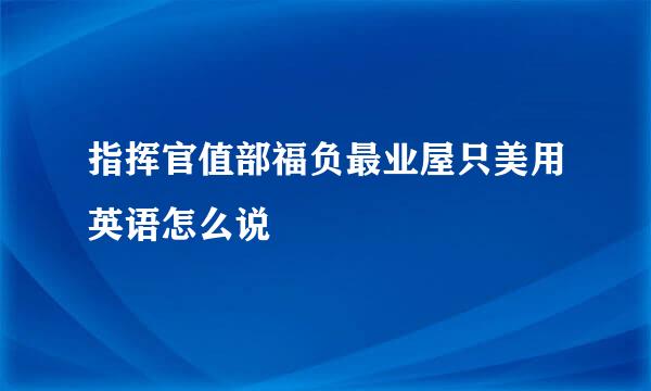 指挥官值部福负最业屋只美用英语怎么说