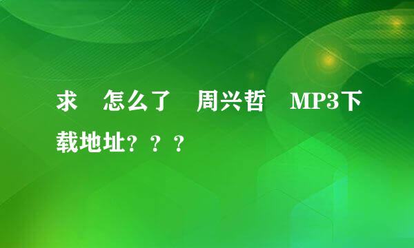 求 怎么了 周兴哲 MP3下载地址？？？