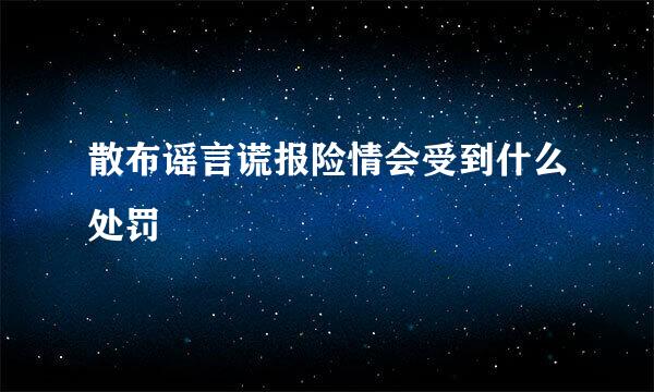 散布谣言谎报险情会受到什么处罚