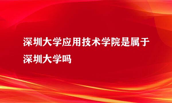 深圳大学应用技术学院是属于深圳大学吗