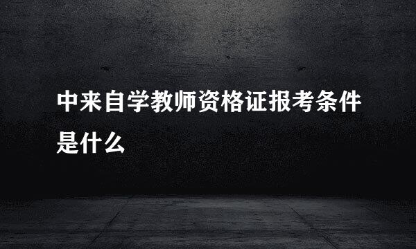 中来自学教师资格证报考条件是什么