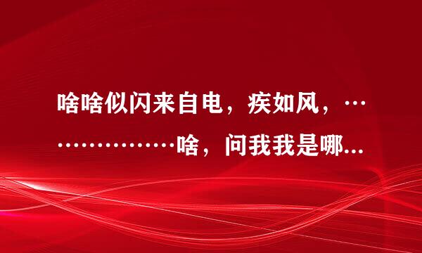 啥啥似闪来自电，疾如风，………………啥，问我我是哪一个，我是中国特种兵！！！求这段话