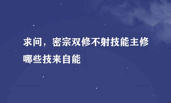 求问，密宗双修不射技能主修哪些技来自能