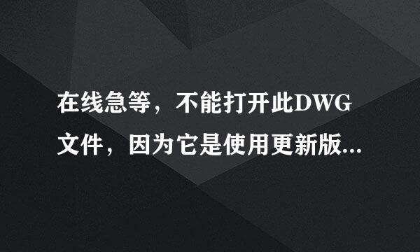 在线急等，不能打开此DWG文件，因为它是使用更新版本的AutoCAD创建的。朋友用09,10版本都不行。