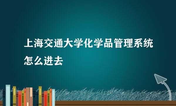 上海交通大学化学品管理系统怎么进去