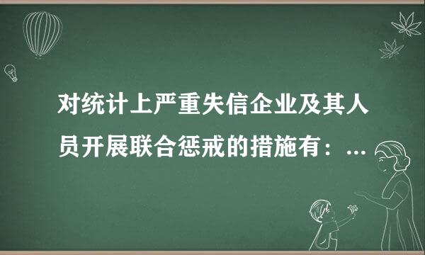 对统计上严重失信企业及其人员开展联合惩戒的措施有：()A.依法限制境内上市公司实行股权激励计划或限制成为股权激励对象B....