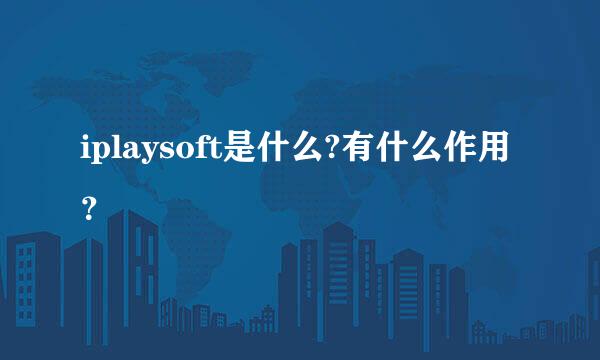 iplaysoft是什么?有什么作用？