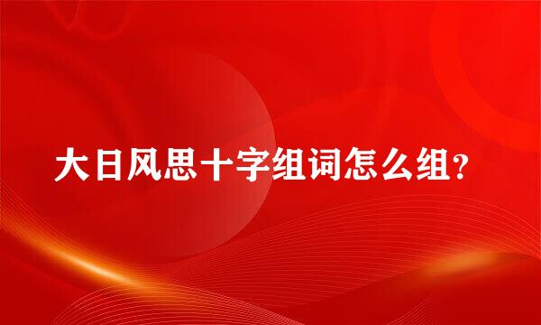 大日风思十字组词怎么组？