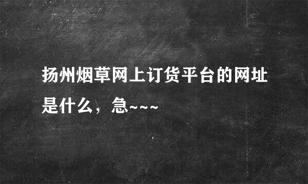 扬州烟草网上订货平台的网址是什么，急~~~