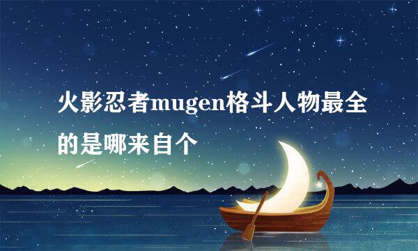 火影忍者mugen格斗人物最全的是哪来自个