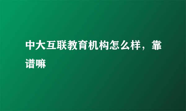 中大互联教育机构怎么样，靠谱嘛